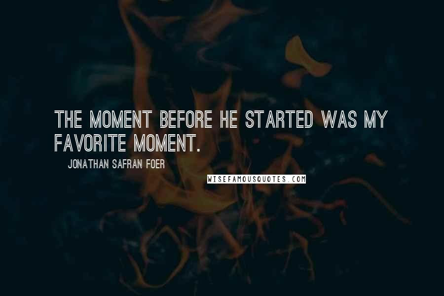 Jonathan Safran Foer Quotes: The moment before he started was my favorite moment.