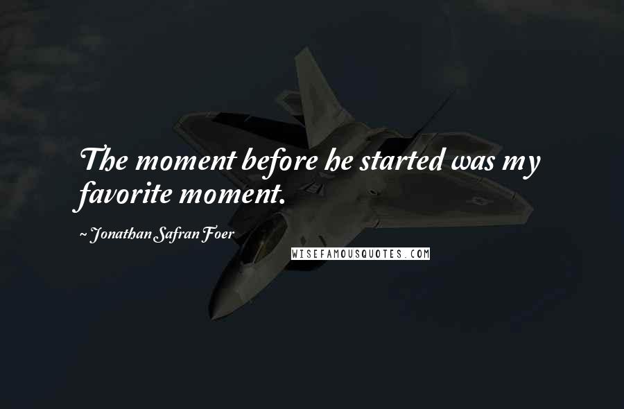 Jonathan Safran Foer Quotes: The moment before he started was my favorite moment.