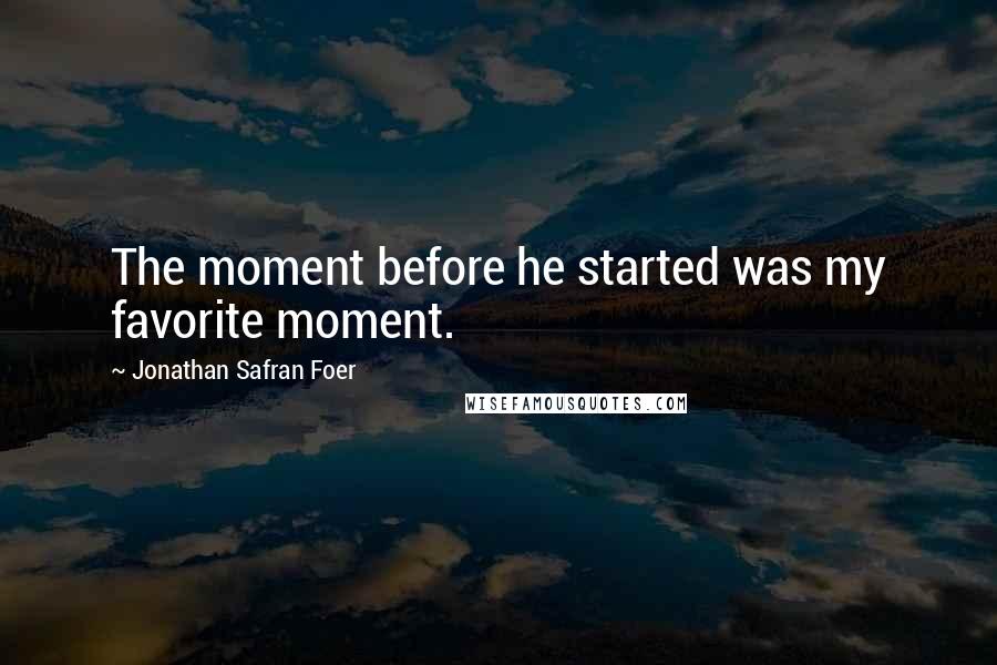 Jonathan Safran Foer Quotes: The moment before he started was my favorite moment.