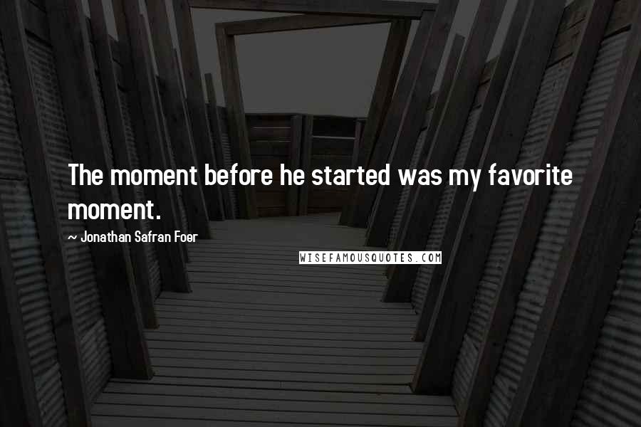 Jonathan Safran Foer Quotes: The moment before he started was my favorite moment.