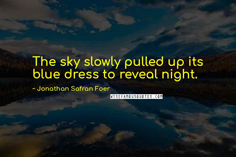 Jonathan Safran Foer Quotes: The sky slowly pulled up its blue dress to reveal night.