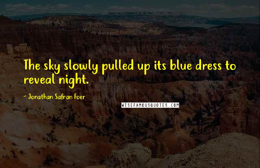 Jonathan Safran Foer Quotes: The sky slowly pulled up its blue dress to reveal night.