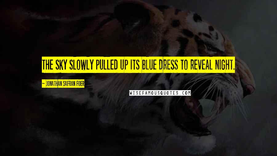 Jonathan Safran Foer Quotes: The sky slowly pulled up its blue dress to reveal night.