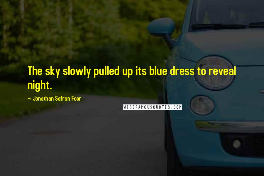 Jonathan Safran Foer Quotes: The sky slowly pulled up its blue dress to reveal night.