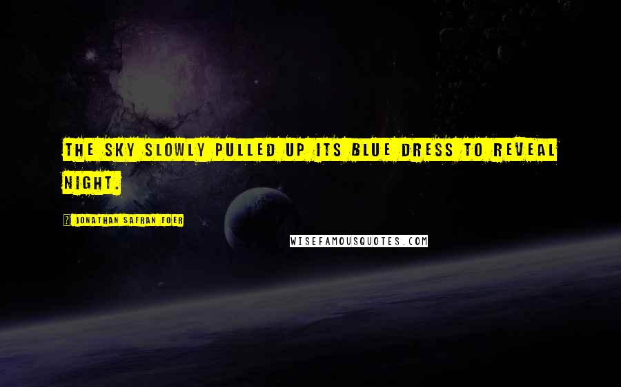Jonathan Safran Foer Quotes: The sky slowly pulled up its blue dress to reveal night.
