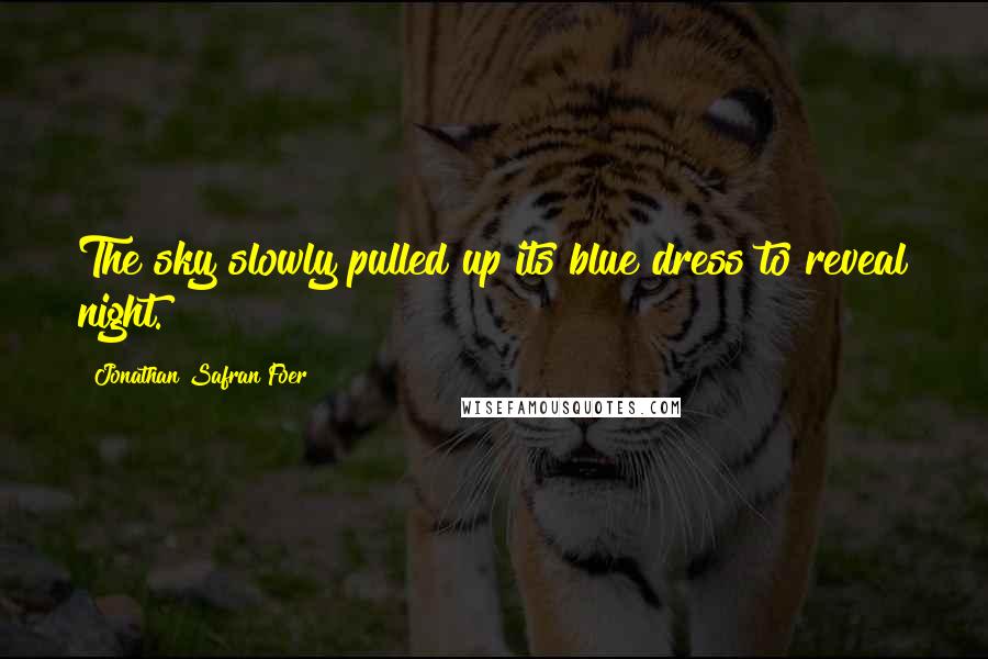 Jonathan Safran Foer Quotes: The sky slowly pulled up its blue dress to reveal night.