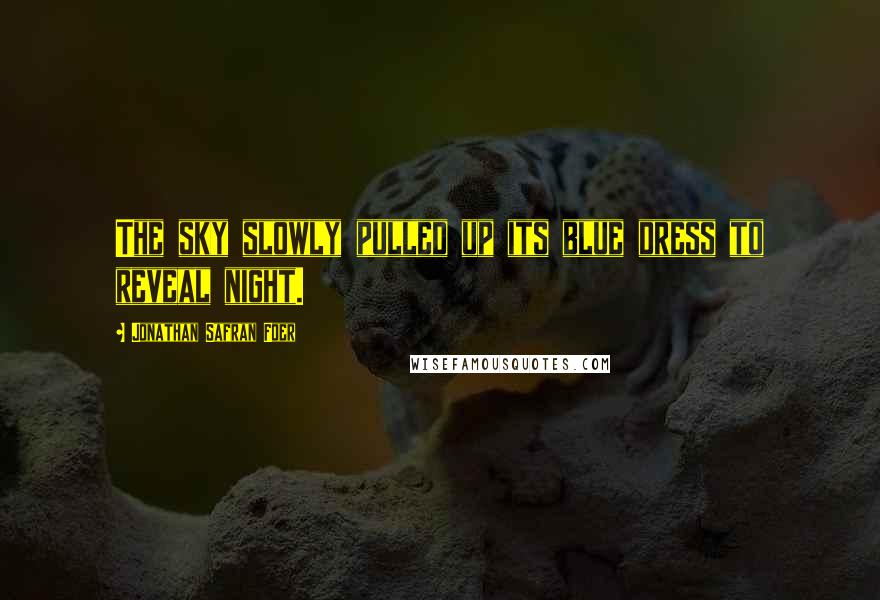 Jonathan Safran Foer Quotes: The sky slowly pulled up its blue dress to reveal night.