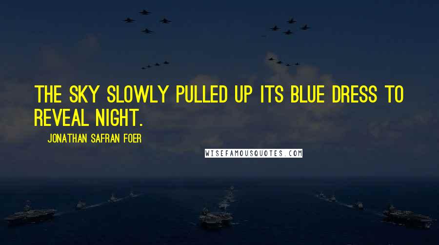 Jonathan Safran Foer Quotes: The sky slowly pulled up its blue dress to reveal night.