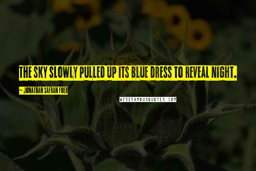 Jonathan Safran Foer Quotes: The sky slowly pulled up its blue dress to reveal night.