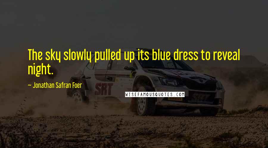 Jonathan Safran Foer Quotes: The sky slowly pulled up its blue dress to reveal night.