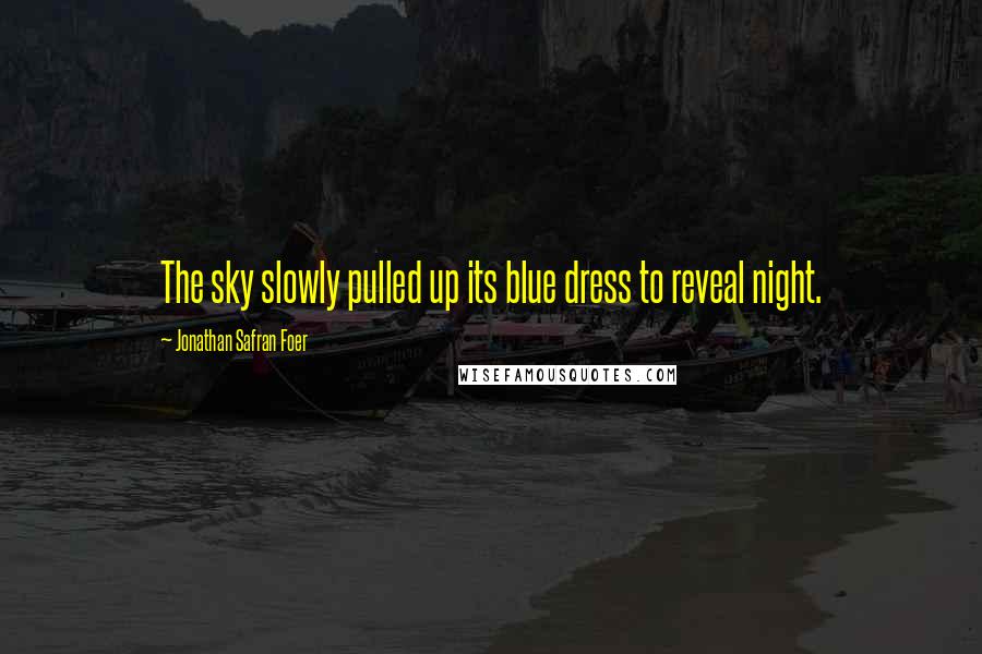 Jonathan Safran Foer Quotes: The sky slowly pulled up its blue dress to reveal night.