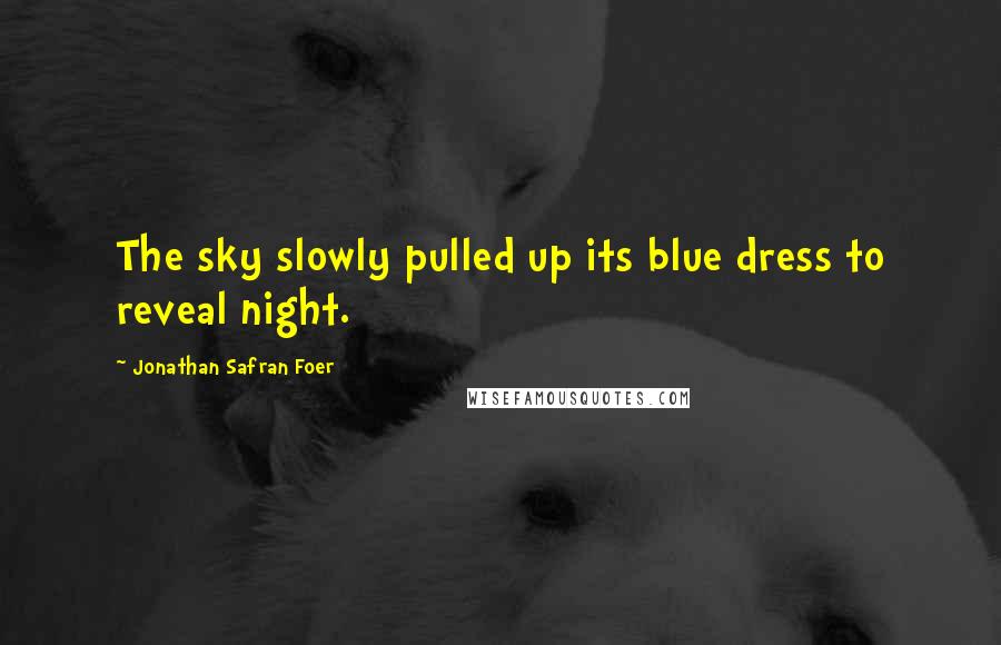 Jonathan Safran Foer Quotes: The sky slowly pulled up its blue dress to reveal night.