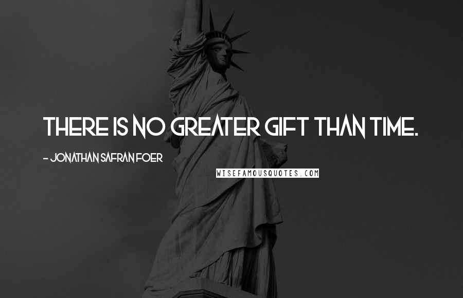 Jonathan Safran Foer Quotes: There is no greater gift than time.