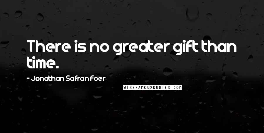 Jonathan Safran Foer Quotes: There is no greater gift than time.