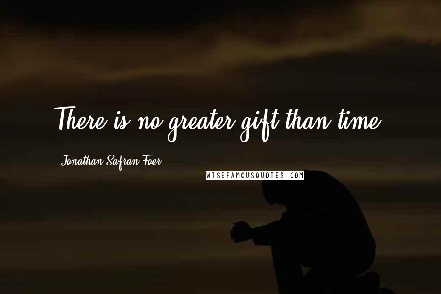 Jonathan Safran Foer Quotes: There is no greater gift than time.