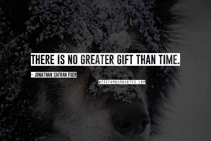 Jonathan Safran Foer Quotes: There is no greater gift than time.