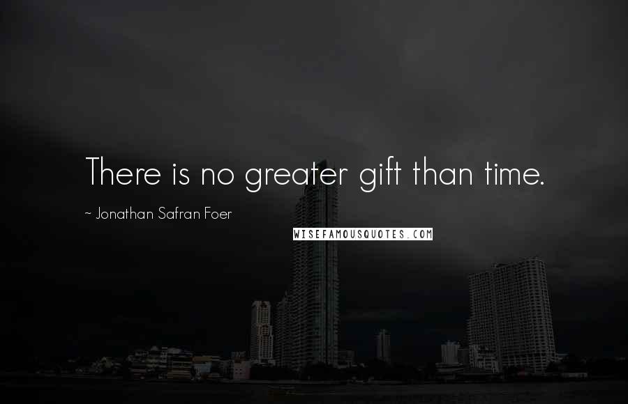 Jonathan Safran Foer Quotes: There is no greater gift than time.