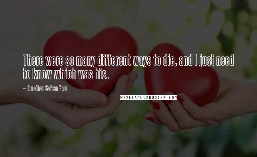 Jonathan Safran Foer Quotes: There were so many different ways to die, and I just need to know which was his.