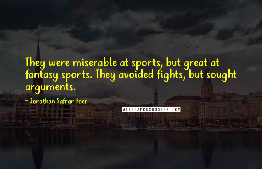Jonathan Safran Foer Quotes: They were miserable at sports, but great at fantasy sports. They avoided fights, but sought arguments.