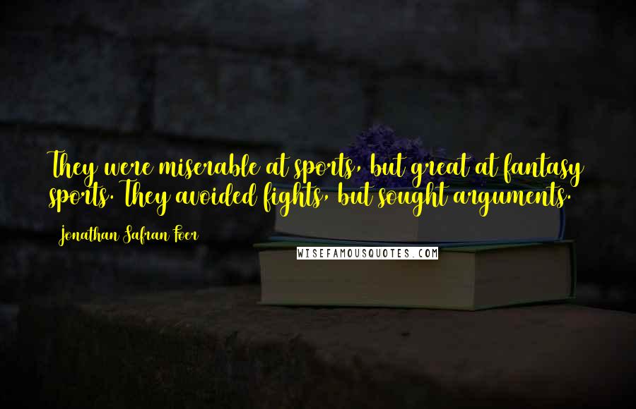 Jonathan Safran Foer Quotes: They were miserable at sports, but great at fantasy sports. They avoided fights, but sought arguments.