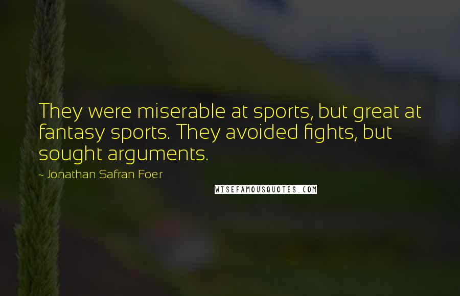 Jonathan Safran Foer Quotes: They were miserable at sports, but great at fantasy sports. They avoided fights, but sought arguments.