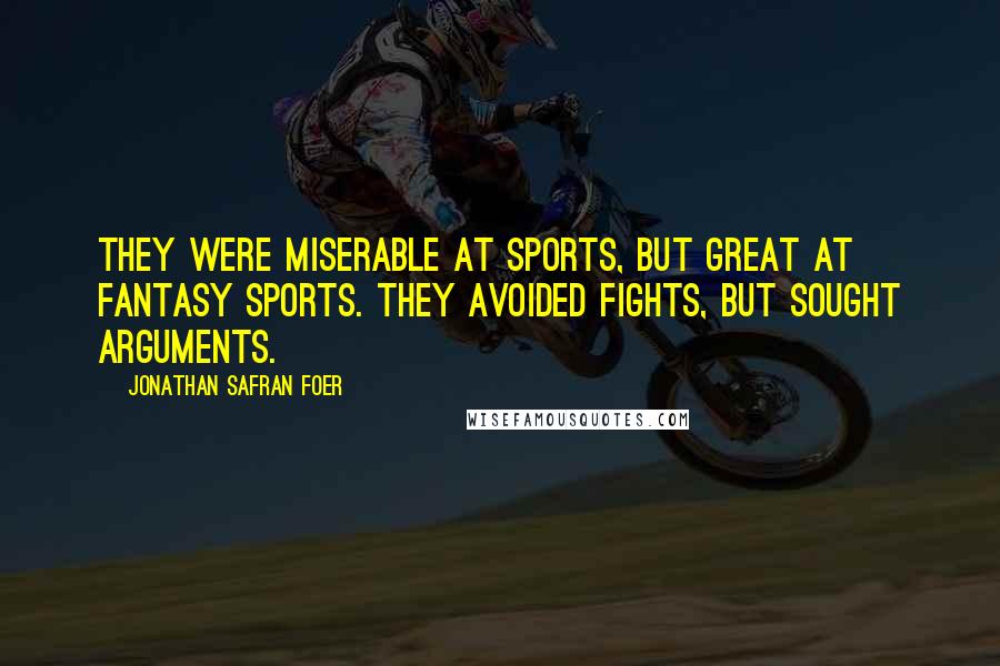 Jonathan Safran Foer Quotes: They were miserable at sports, but great at fantasy sports. They avoided fights, but sought arguments.