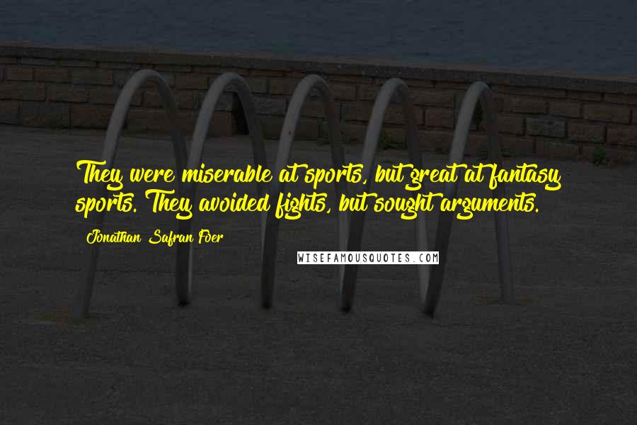 Jonathan Safran Foer Quotes: They were miserable at sports, but great at fantasy sports. They avoided fights, but sought arguments.
