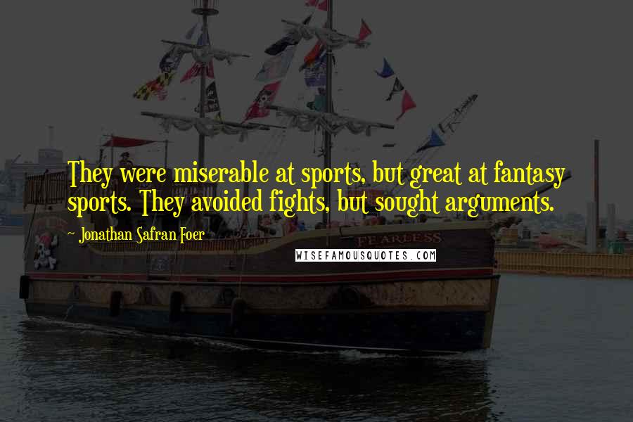 Jonathan Safran Foer Quotes: They were miserable at sports, but great at fantasy sports. They avoided fights, but sought arguments.