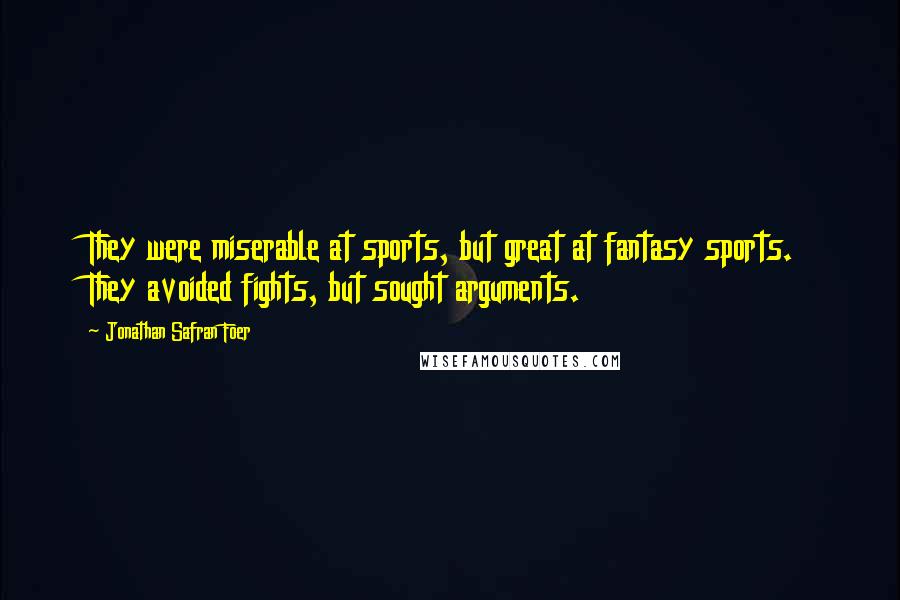 Jonathan Safran Foer Quotes: They were miserable at sports, but great at fantasy sports. They avoided fights, but sought arguments.