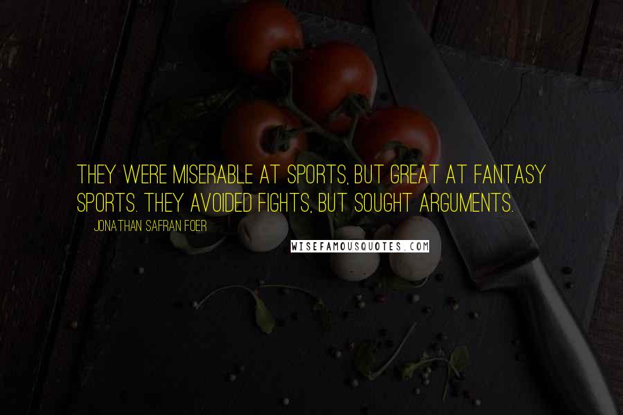 Jonathan Safran Foer Quotes: They were miserable at sports, but great at fantasy sports. They avoided fights, but sought arguments.