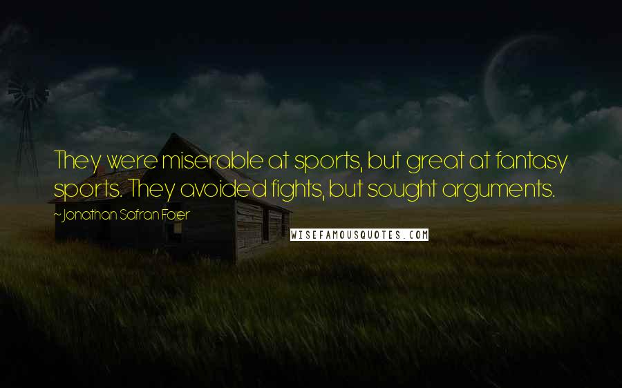 Jonathan Safran Foer Quotes: They were miserable at sports, but great at fantasy sports. They avoided fights, but sought arguments.