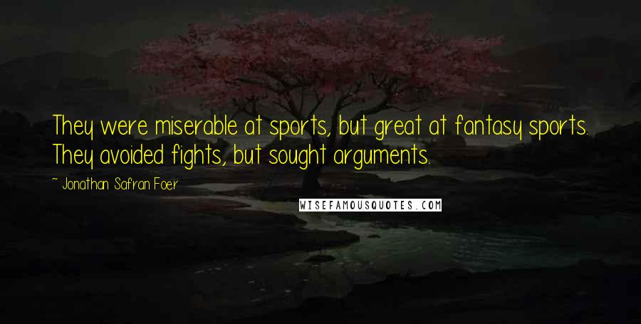 Jonathan Safran Foer Quotes: They were miserable at sports, but great at fantasy sports. They avoided fights, but sought arguments.