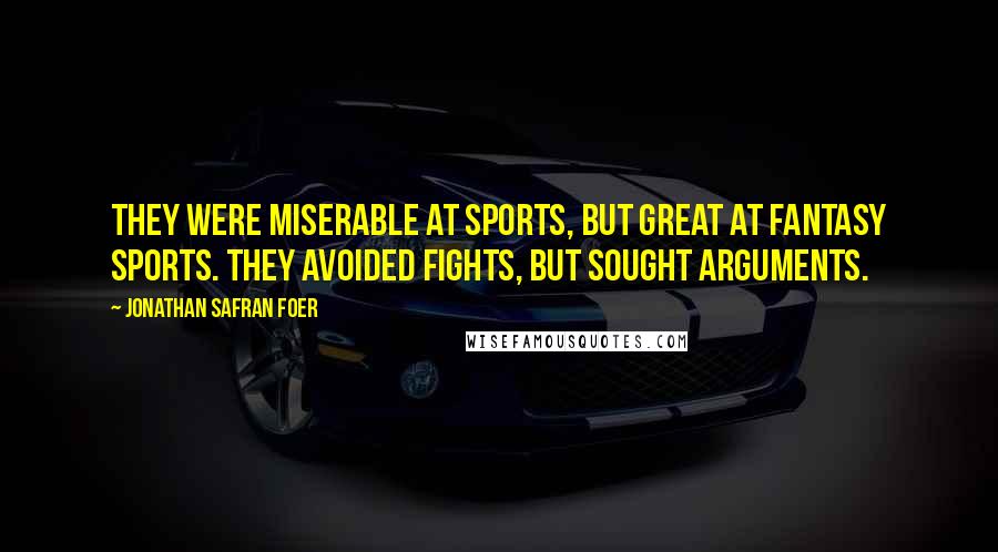 Jonathan Safran Foer Quotes: They were miserable at sports, but great at fantasy sports. They avoided fights, but sought arguments.