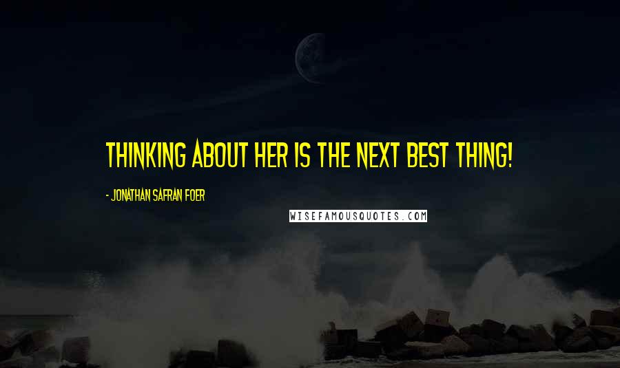 Jonathan Safran Foer Quotes: Thinking about her is the next best thing!