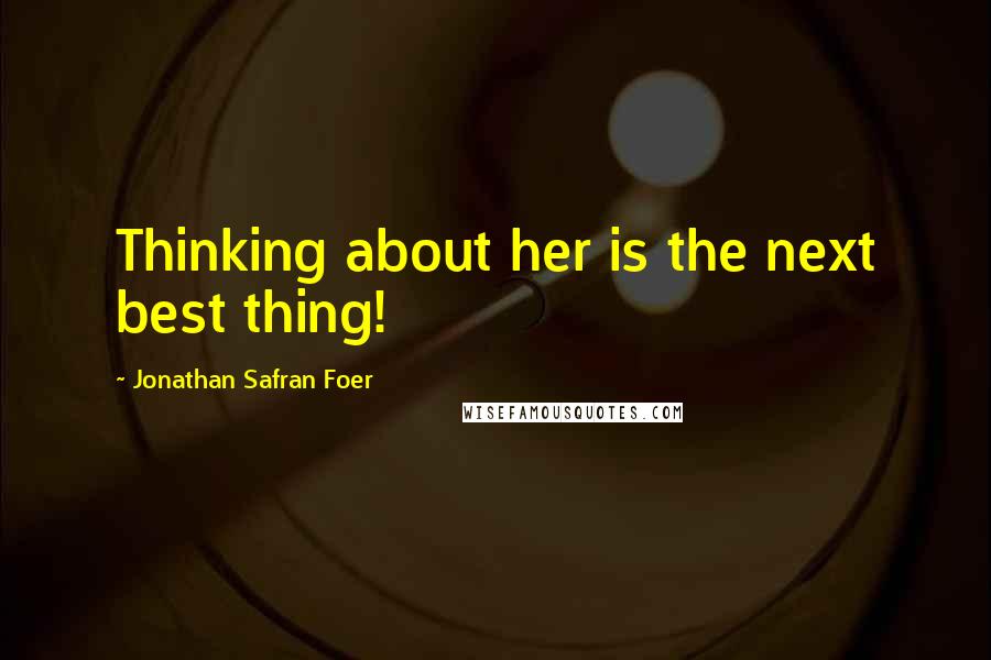 Jonathan Safran Foer Quotes: Thinking about her is the next best thing!