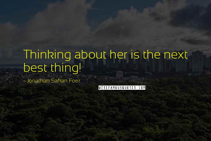 Jonathan Safran Foer Quotes: Thinking about her is the next best thing!