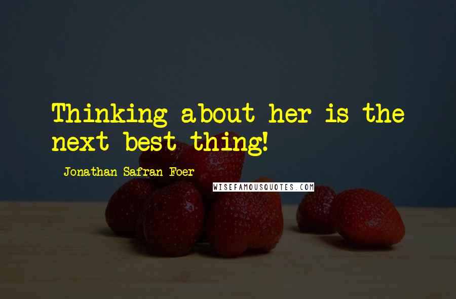 Jonathan Safran Foer Quotes: Thinking about her is the next best thing!