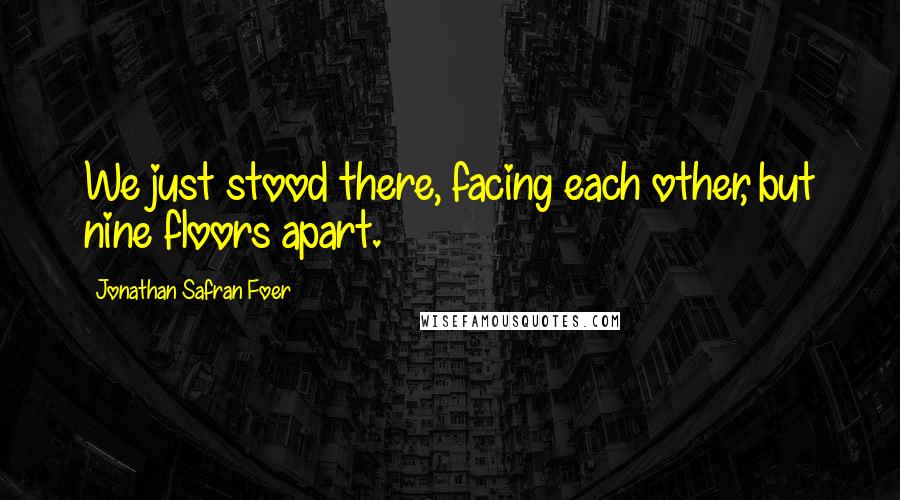 Jonathan Safran Foer Quotes: We just stood there, facing each other, but nine floors apart.