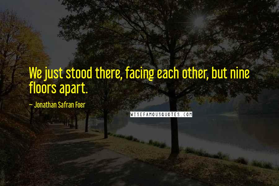 Jonathan Safran Foer Quotes: We just stood there, facing each other, but nine floors apart.