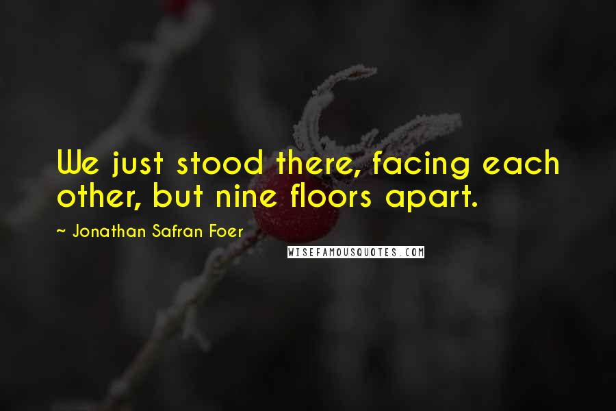 Jonathan Safran Foer Quotes: We just stood there, facing each other, but nine floors apart.