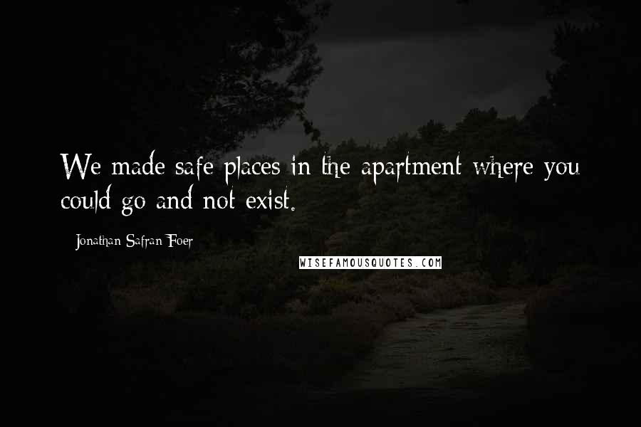 Jonathan Safran Foer Quotes: We made safe places in the apartment where you could go and not exist.