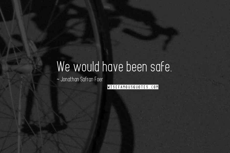 Jonathan Safran Foer Quotes: We would have been safe.