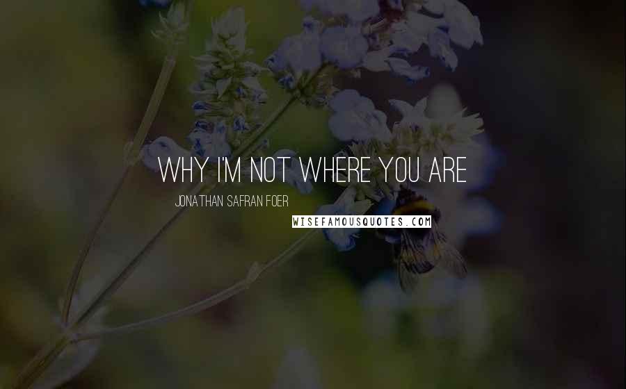 Jonathan Safran Foer Quotes: Why I'm Not Where You Are