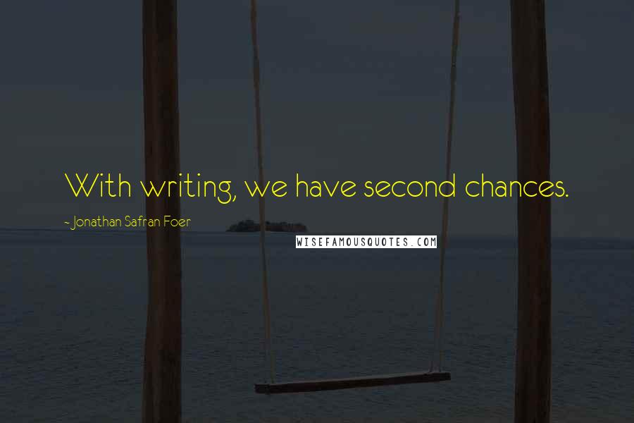 Jonathan Safran Foer Quotes: With writing, we have second chances.