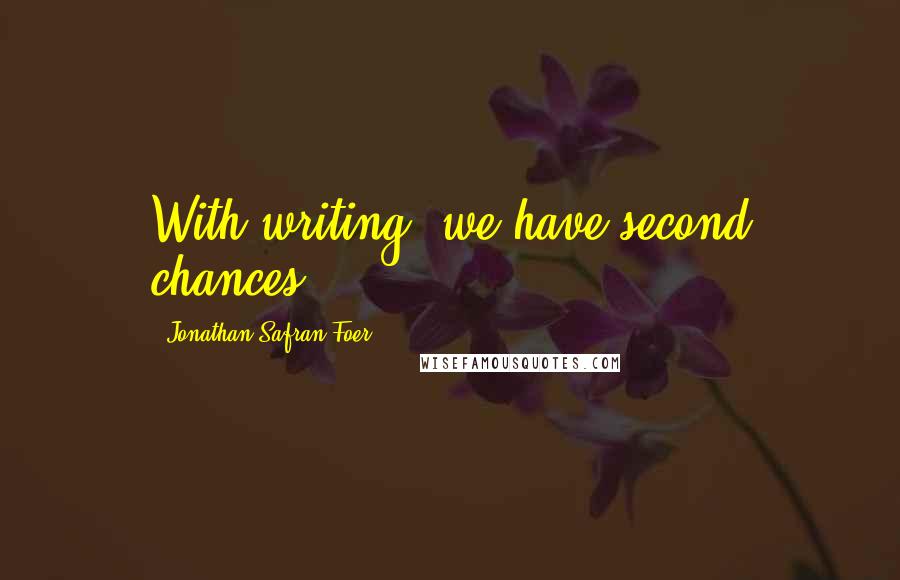 Jonathan Safran Foer Quotes: With writing, we have second chances.