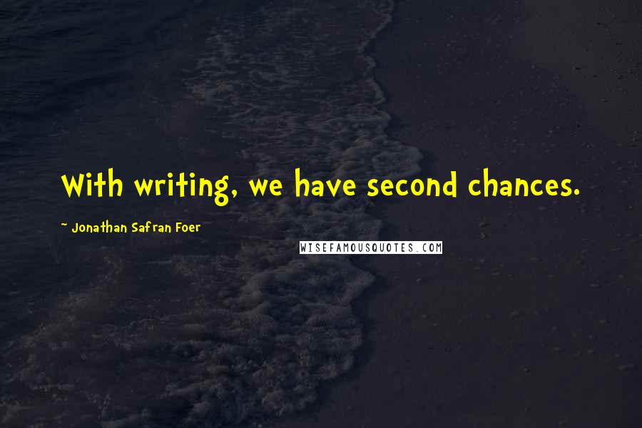 Jonathan Safran Foer Quotes: With writing, we have second chances.