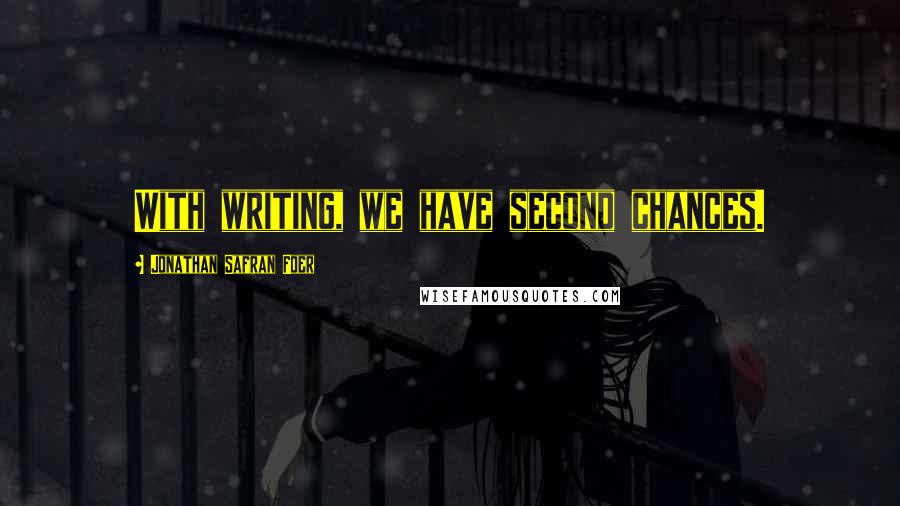 Jonathan Safran Foer Quotes: With writing, we have second chances.