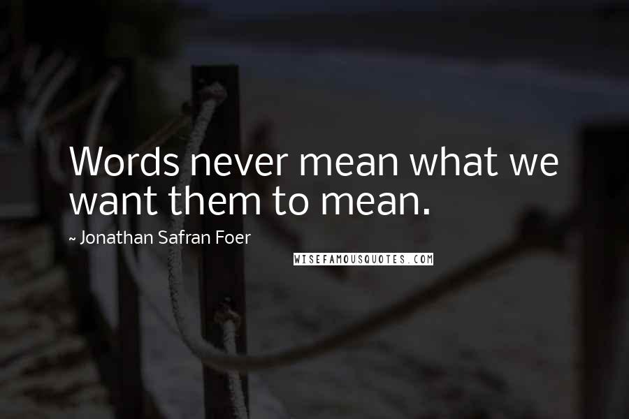 Jonathan Safran Foer Quotes: Words never mean what we want them to mean.