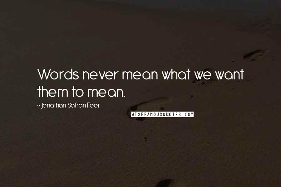 Jonathan Safran Foer Quotes: Words never mean what we want them to mean.