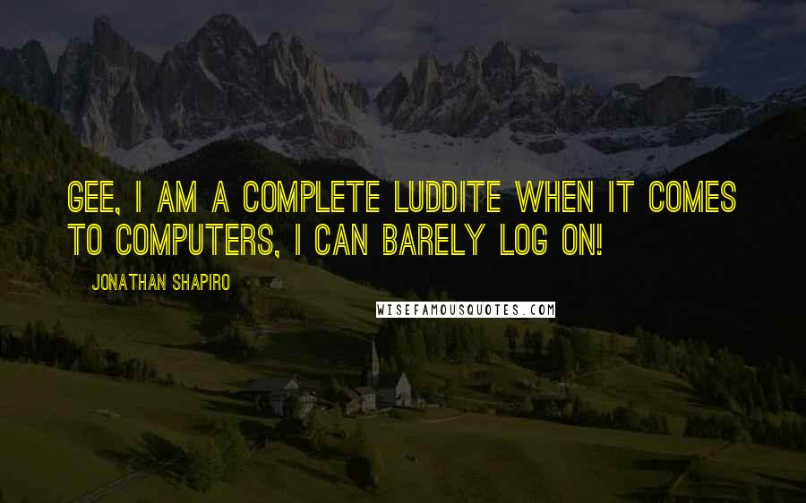 Jonathan Shapiro Quotes: Gee, I am a complete Luddite when it comes to computers, I can barely log on!